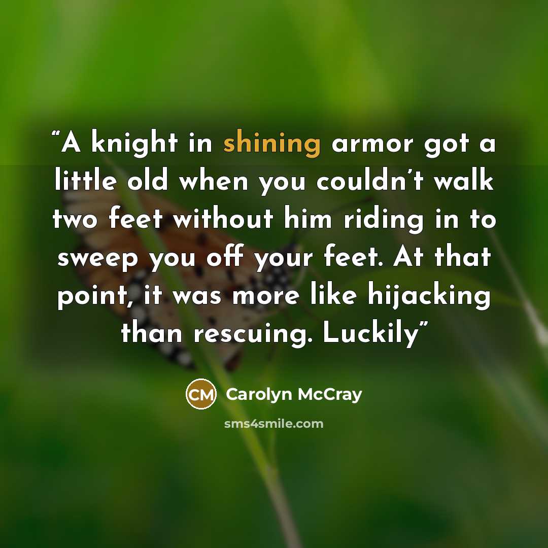 “A knight in shining armor got a little old when you couldn’t walk two feet without him riding in to sweep you off your feet. At that point, it was more like hijacking than rescuing. Luckily” quote by Carolyn McCray