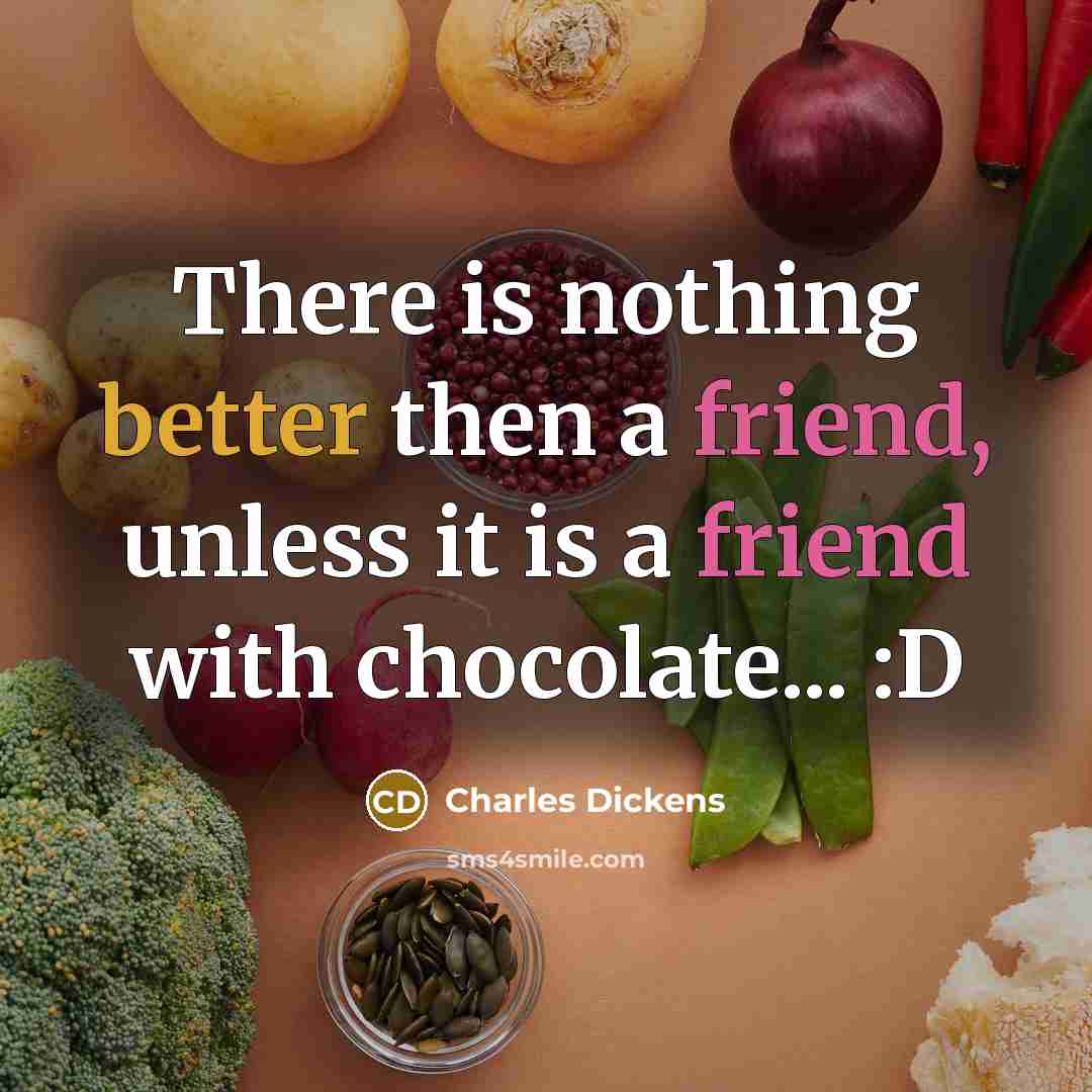 “There is nothing better then a friend, unless it is a friend with chocolate... :D” quote by Charles Dickens