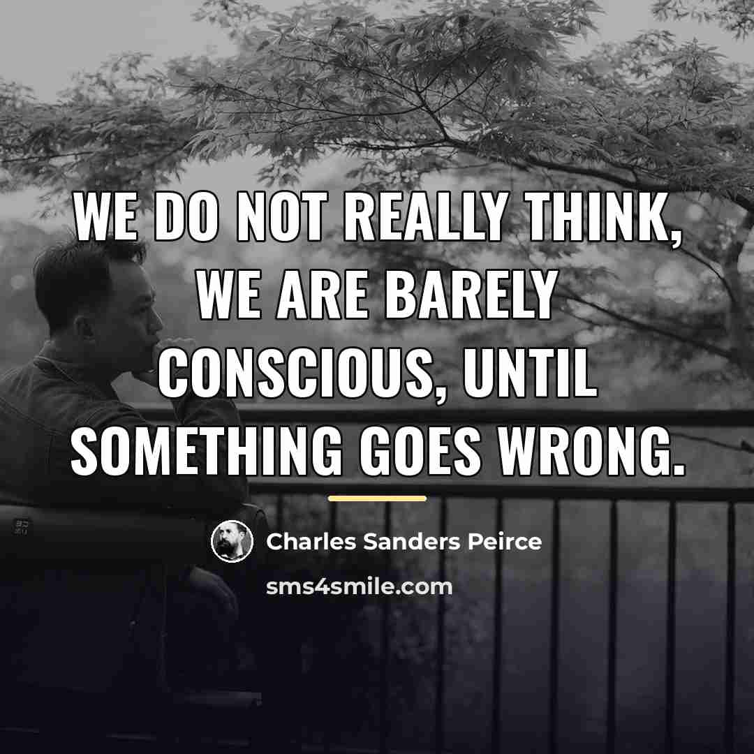 “We do not really think, we are barely conscious, until…” quote by Charles Sanders Peirce
