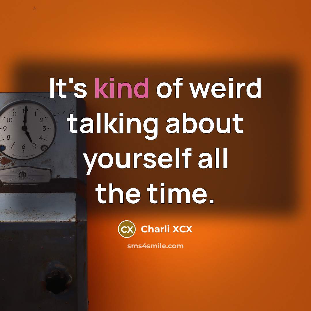 “It's kind of weird talking about yourself all the time.…” quote by Charli XCX