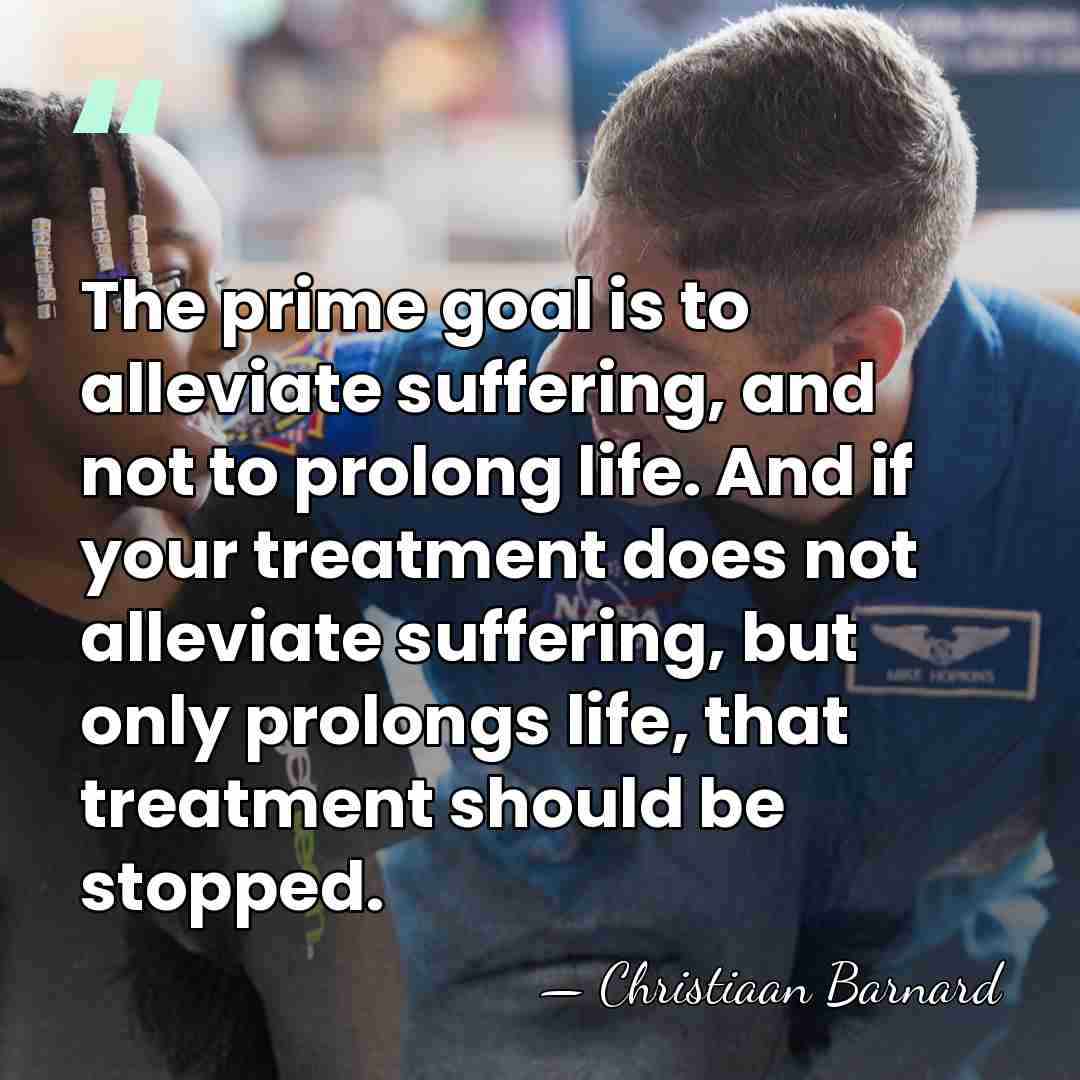 The prime goal is to alleviate suffering, and not to prolong life.&hellip; - Christiaan Barnard