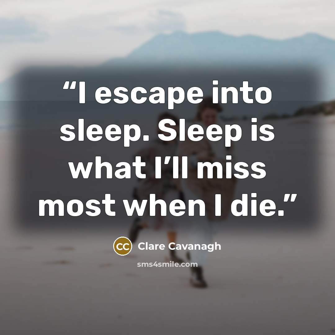 “I escape into sleep. Sleep is what I’ll miss most when I die.” quote by Clare Cavanagh