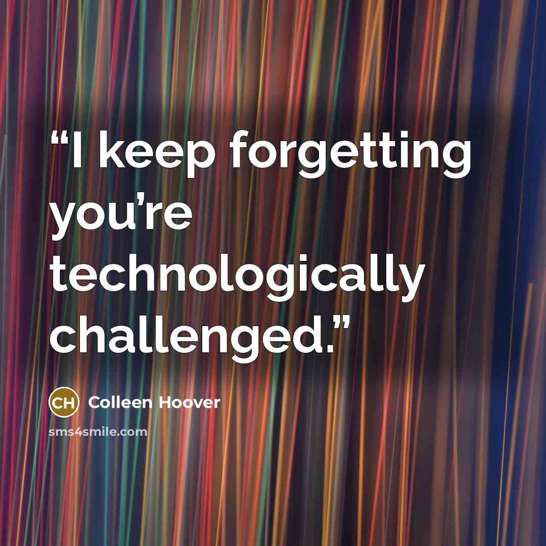 “I keep forgetting you’re technologically challenged.” quote by Colleen Hoover