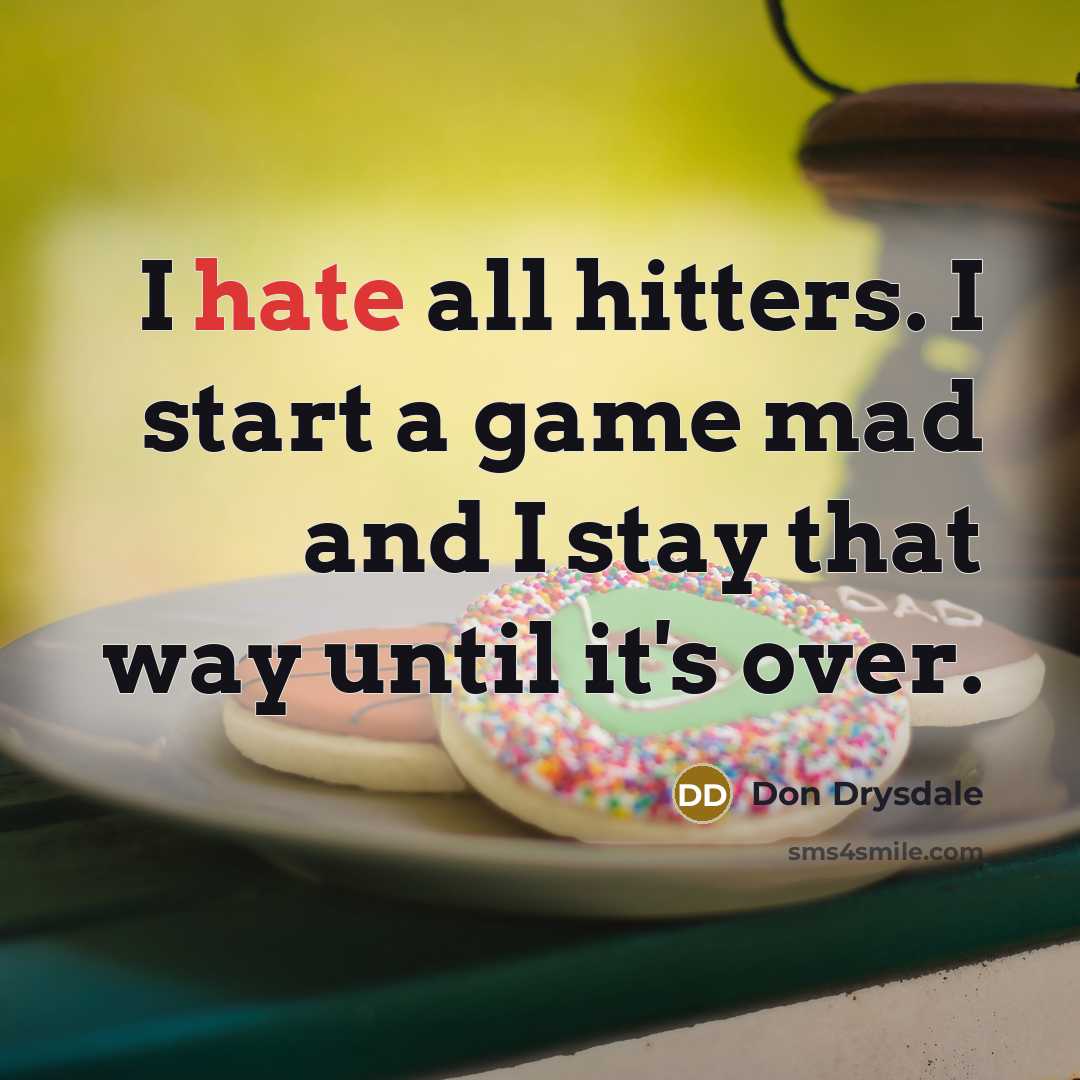“I hate all hitters. I start a game mad and…” quote by Don Drysdale