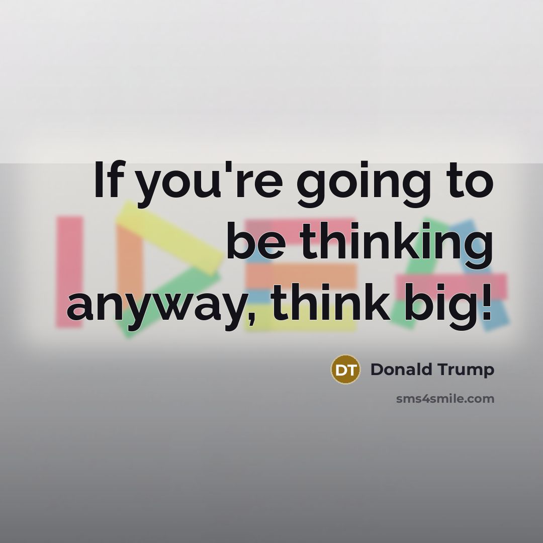 “If you're going to be thinking anyway, think big!…” quote by Donald Trump