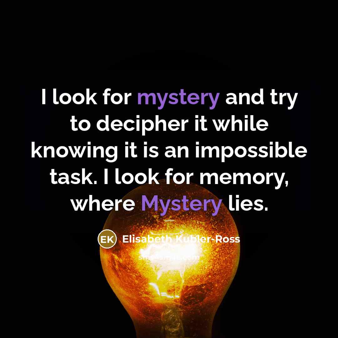“I look for mystery and try to decipher it while…” quote by Elisabeth Kubler-Ross