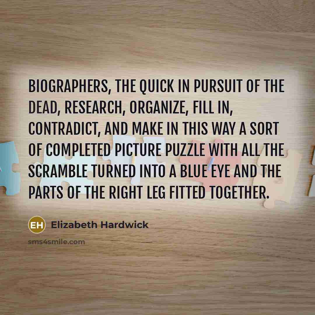 “Biographers, the quick in pursuit of the dead, research, organize,…” quote by Elizabeth Hardwick