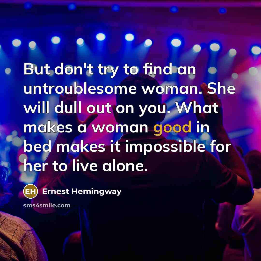 “But don't try to find an untroublesome woman. She will…” quote by Ernest Hemingway