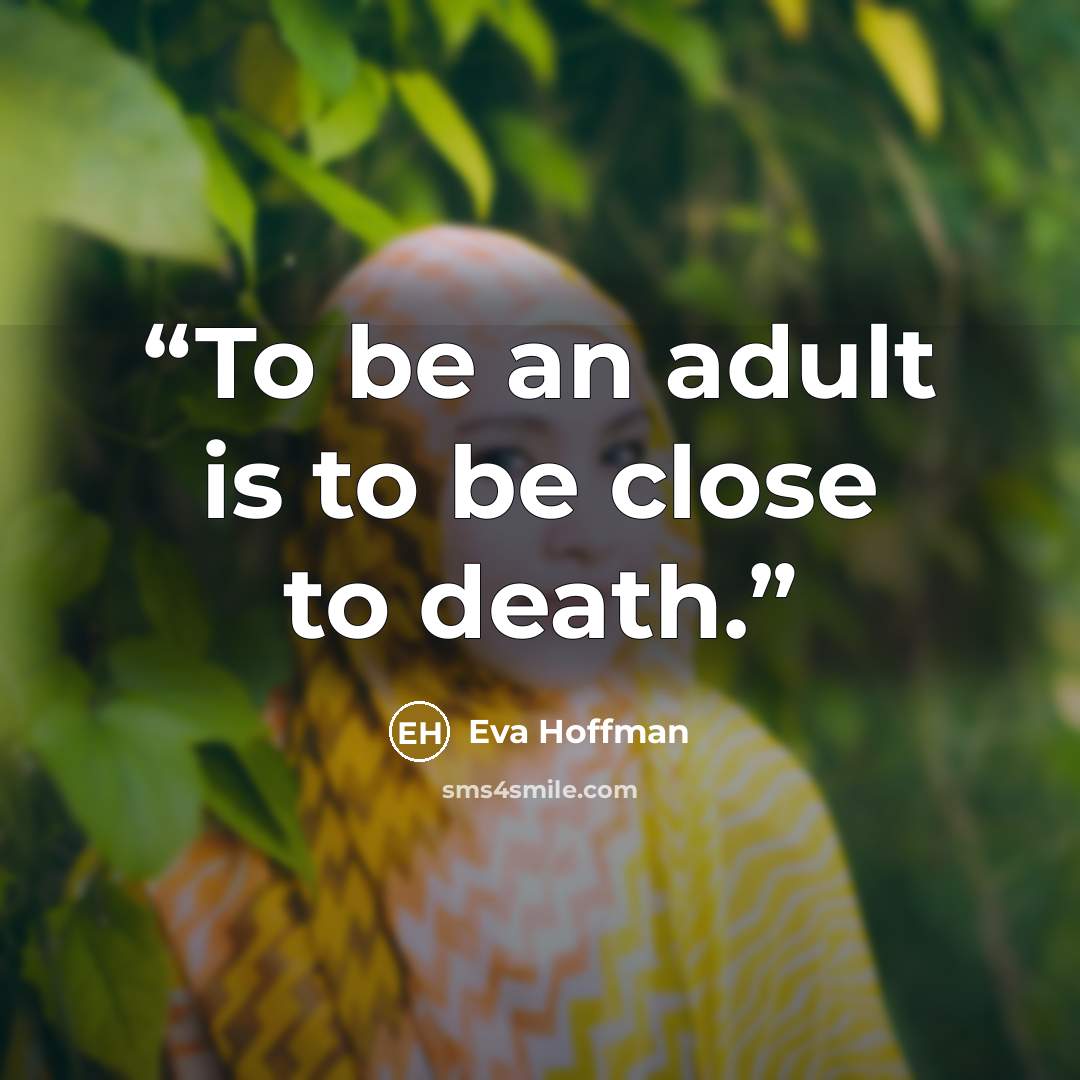 “To be an adult is to be close to death.” quote by Eva Hoffman