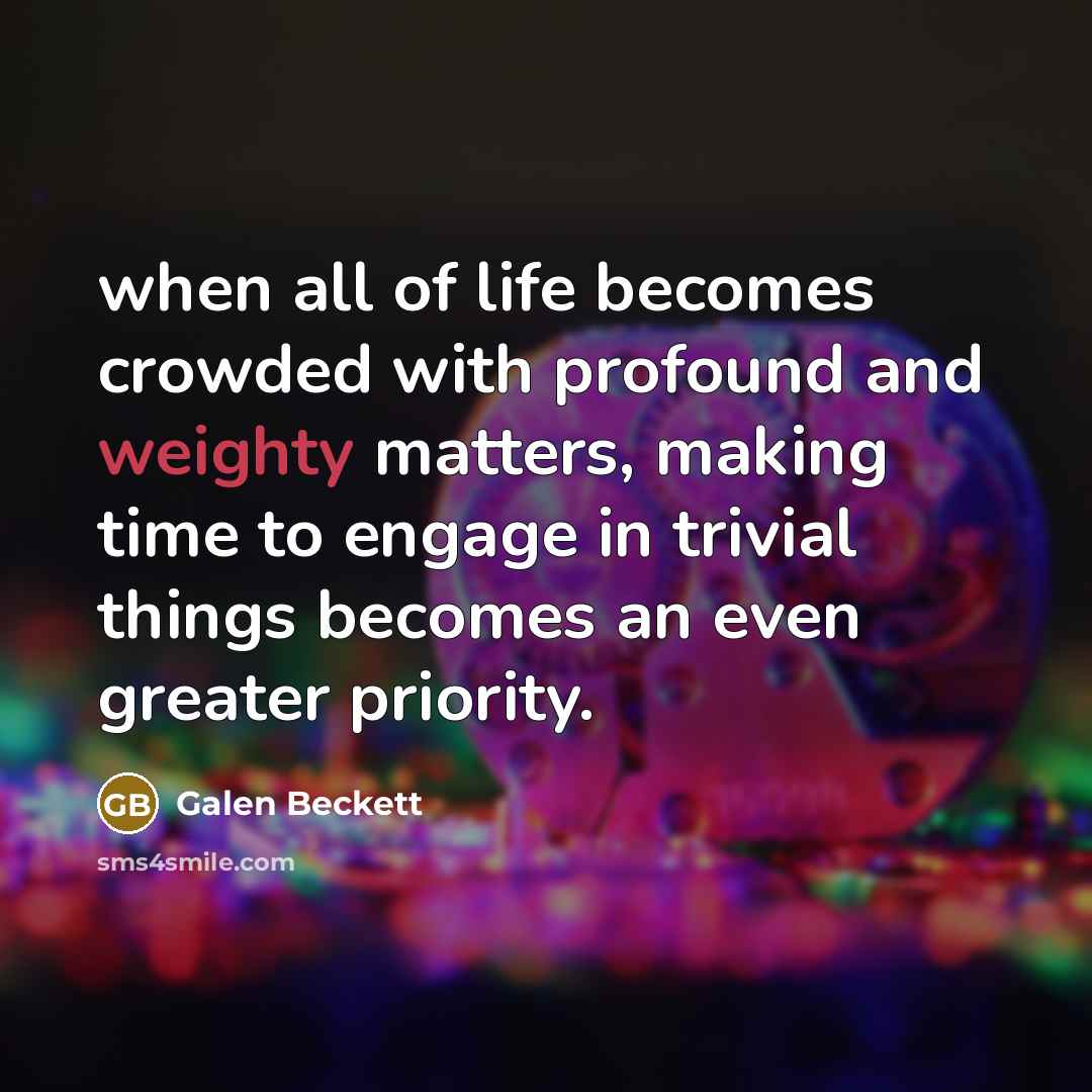 “when all of life becomes crowded with profound and weighty…” quote by Galen Beckett