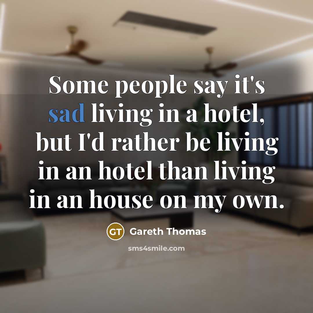 “Some people say it's sad living in a hotel, but…” quote by Gareth Thomas