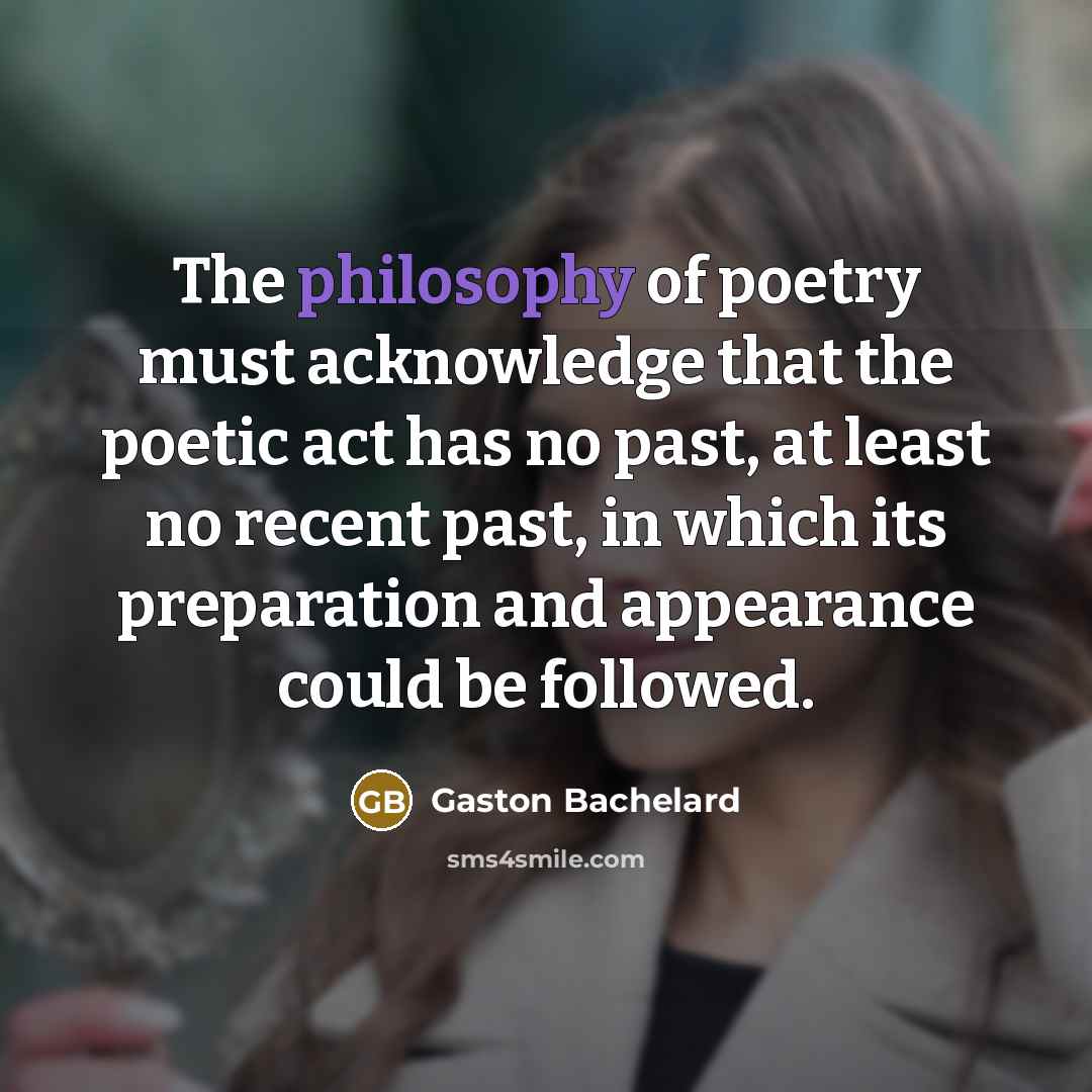 “The philosophy of poetry must acknowledge that the poetic act…” quote by Gaston Bachelard
