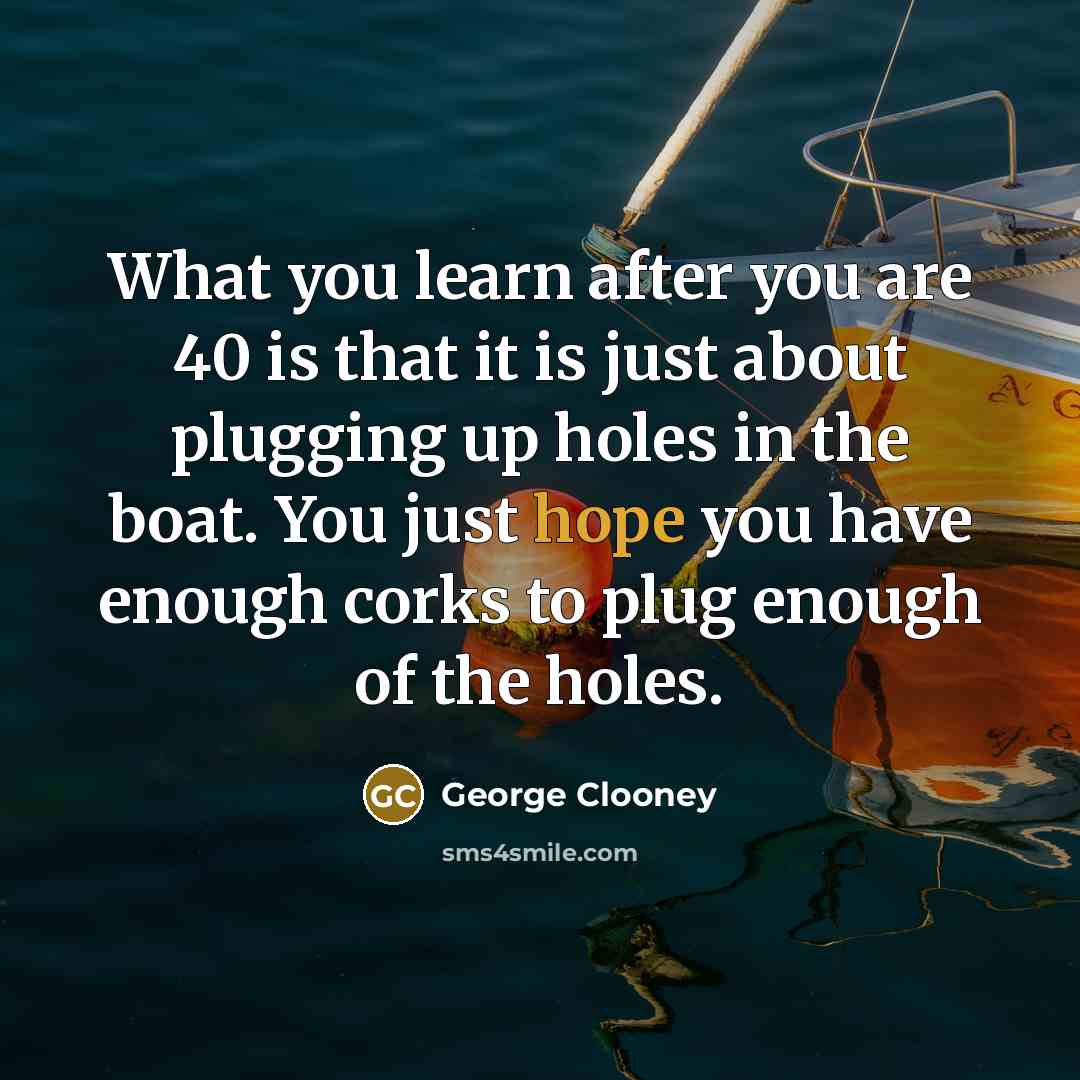 “What you learn after you are 40 is that it…” quote by George Clooney