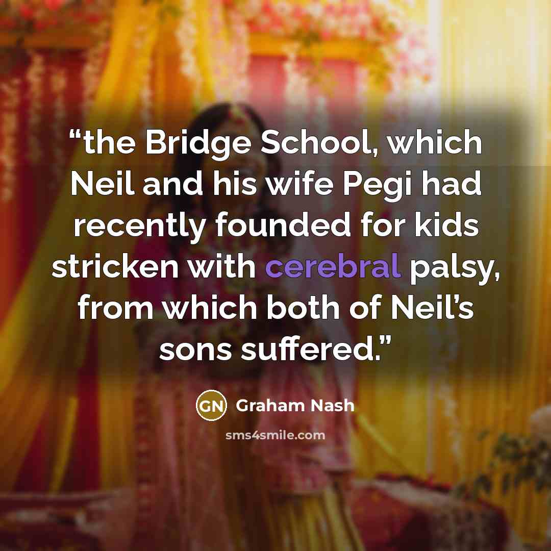 “the Bridge School, which Neil and his wife Pegi had recently founded for kids stricken with cerebral palsy, from which both of Neil’s sons suffered.” quote by Graham Nash