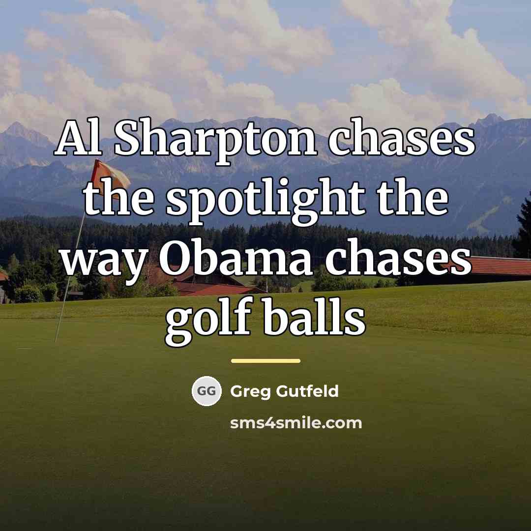 “Al Sharpton chases the spotlight the way Obama chases golf…” quote by Greg Gutfeld