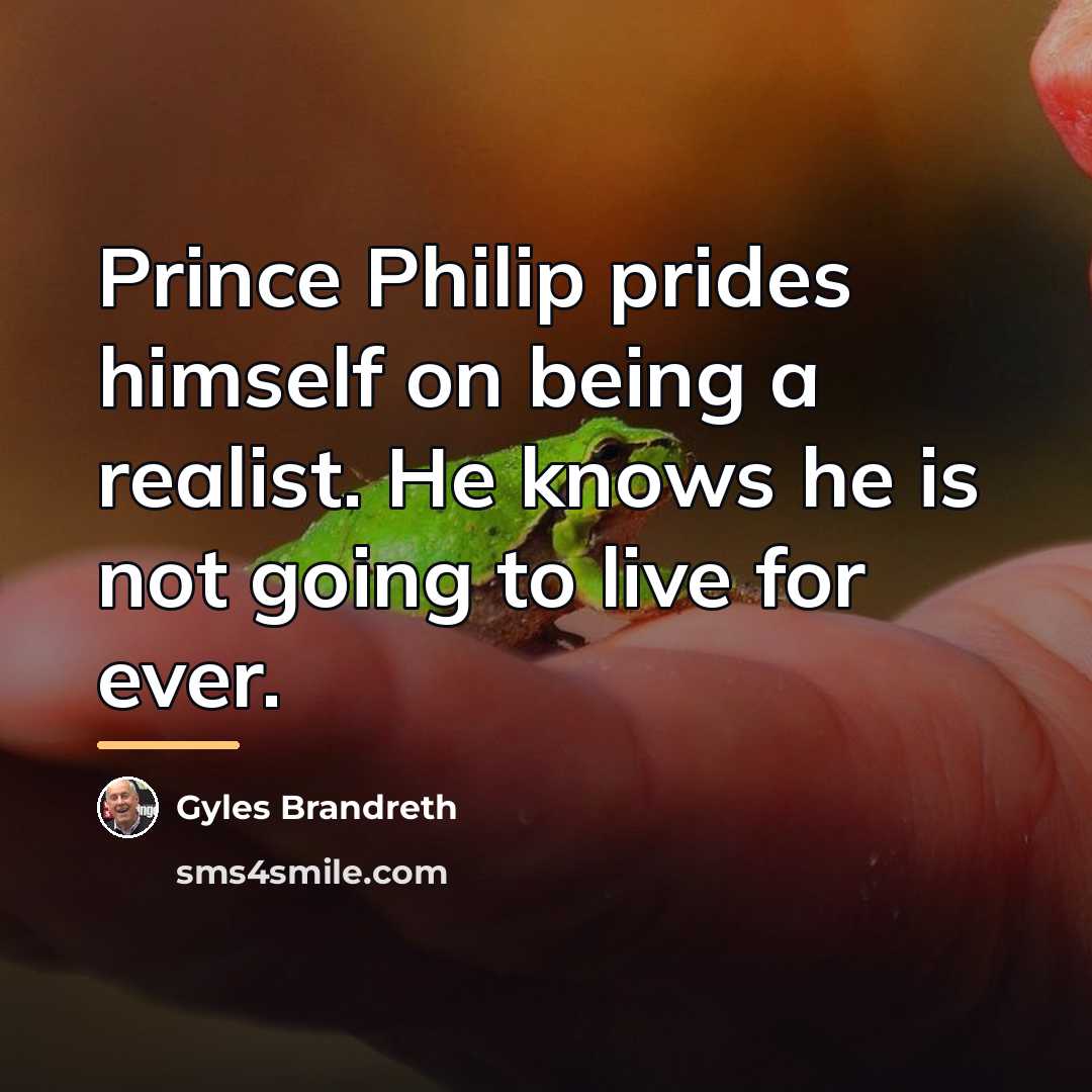 “Prince Philip prides himself on being a realist. He knows…” quote by Gyles Brandreth