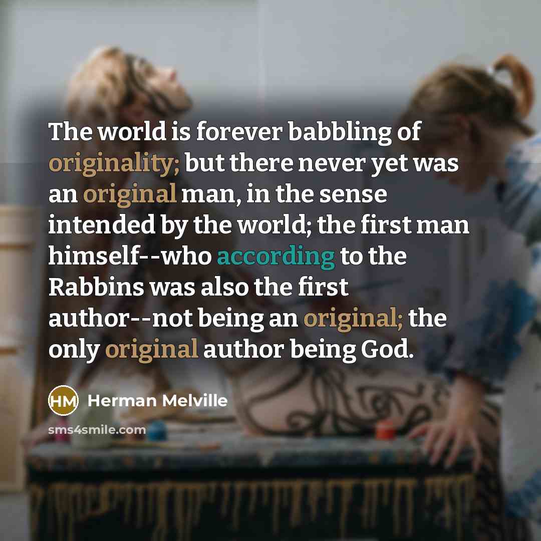 “The world is forever babbling of originality; but there never…” quote by Herman Melville