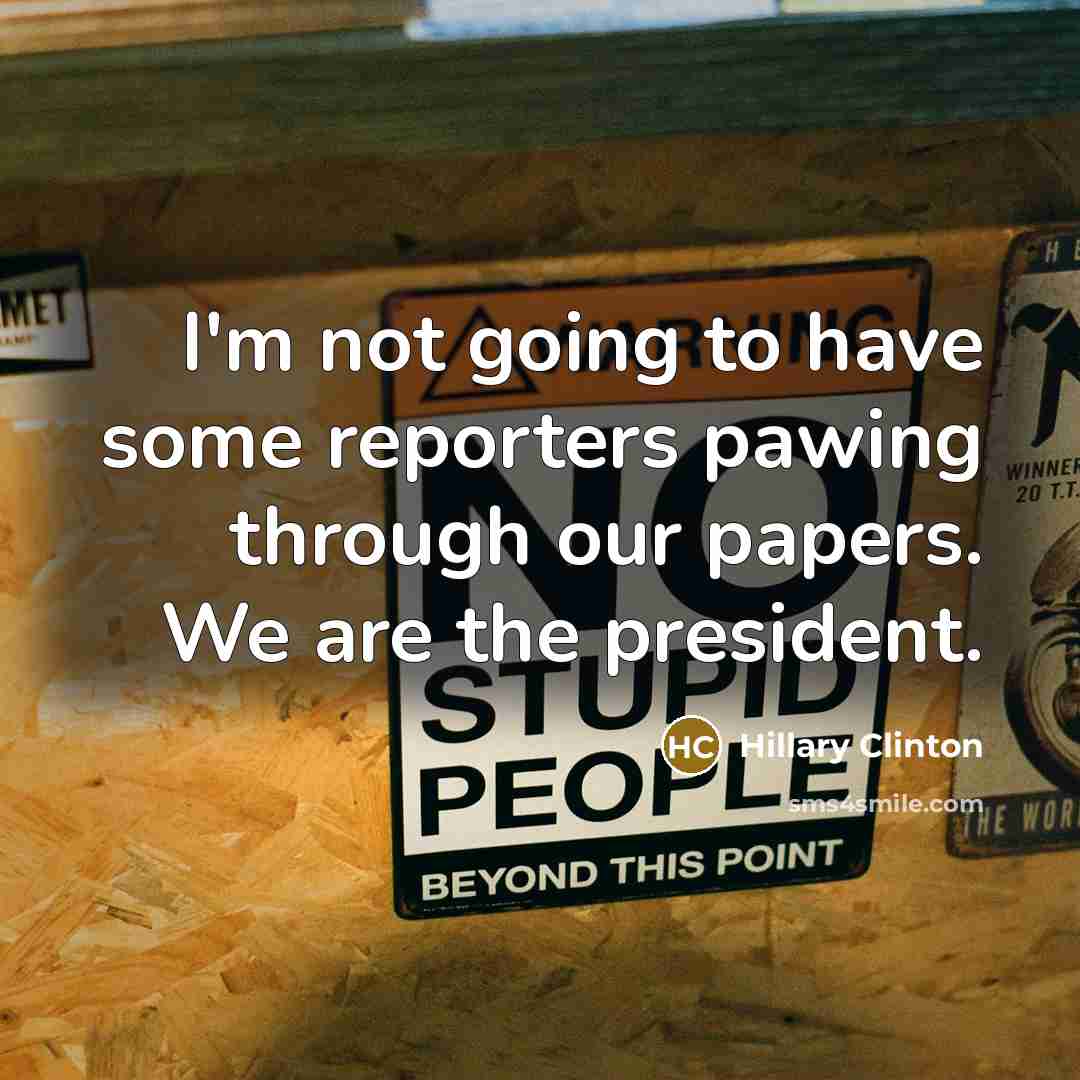 “I'm not going to have some reporters pawing through our papers. We are the president.” quote by Hillary Clinton