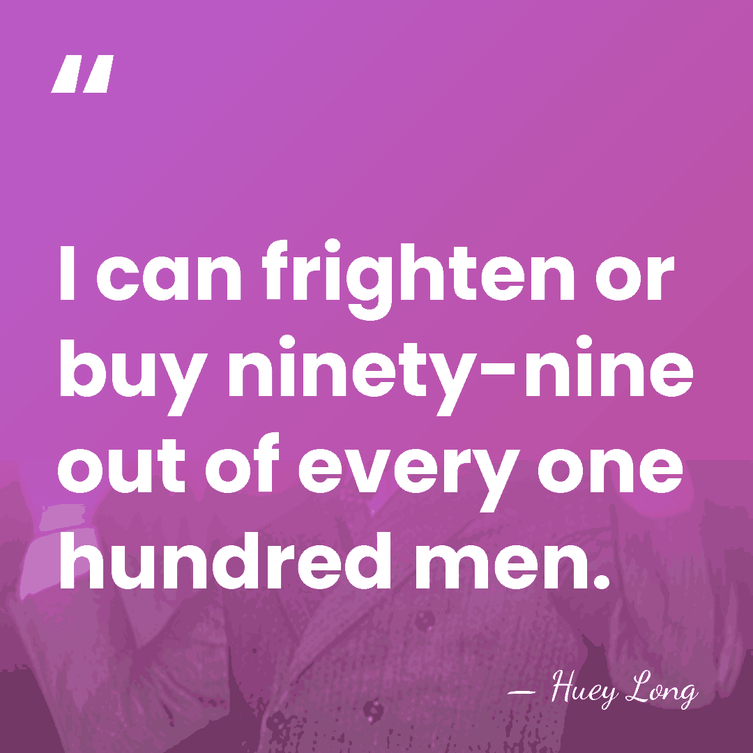 I can frighten or buy ninety-nine out of every one hundred men. - Huey Long