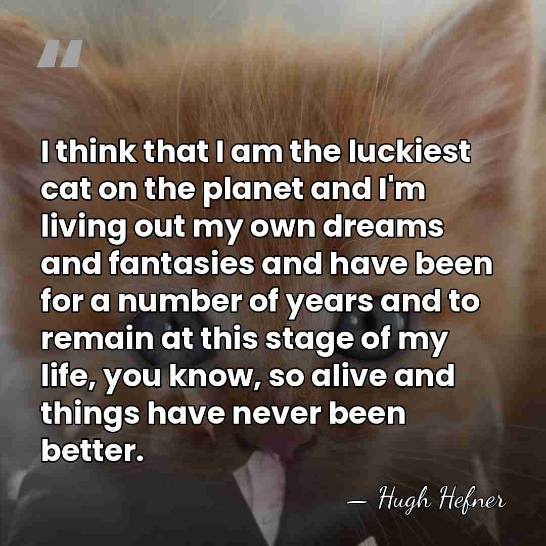 I think that I am the luckiest cat on the planet and&hellip; - Hugh Hefner