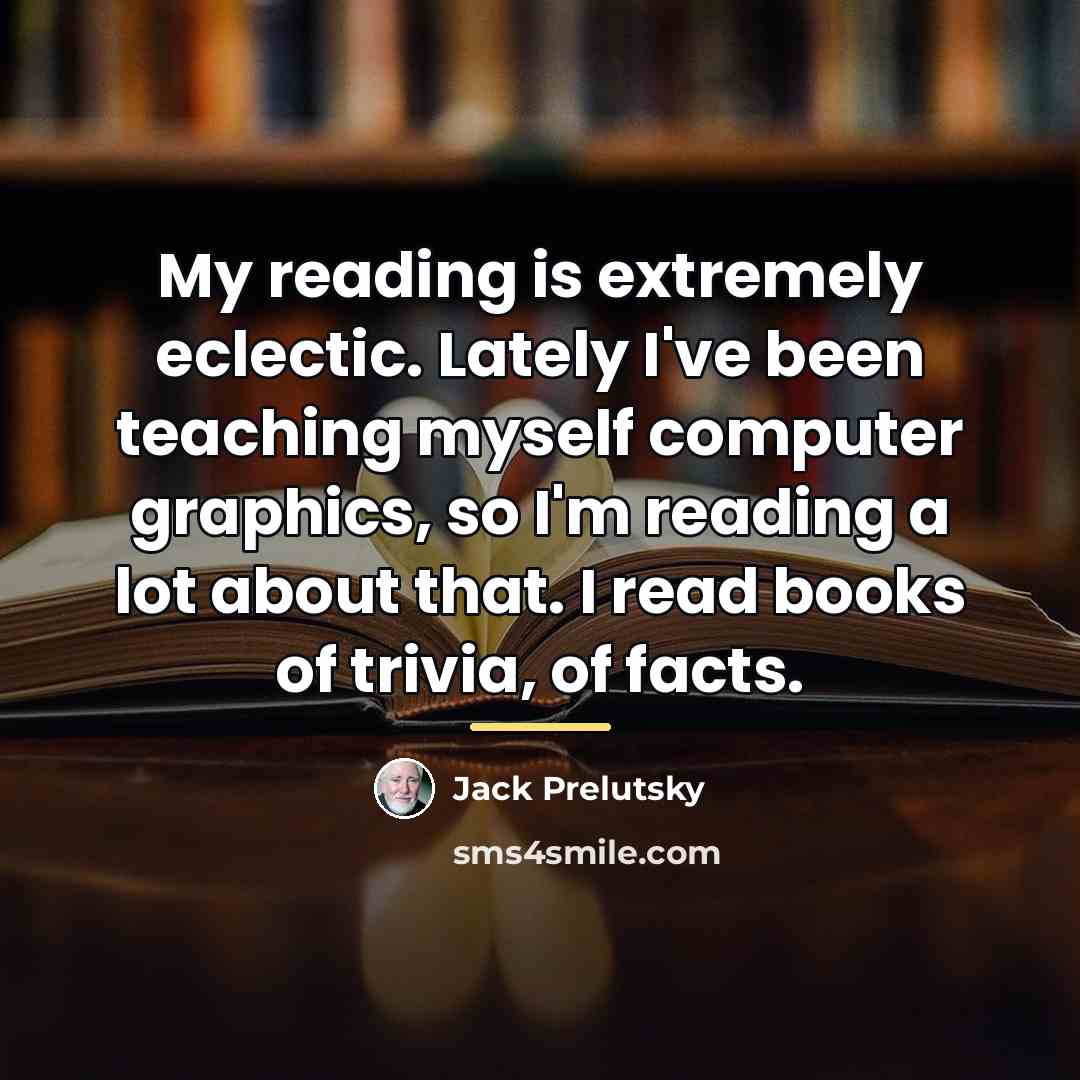 “My reading is extremely eclectic. Lately I've been teaching myself…” quote by Jack Prelutsky