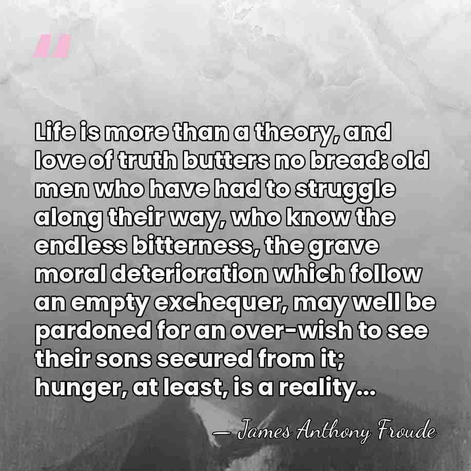 Life is more than a theory, and love of truth butters no&hellip; - James Anthony Froude