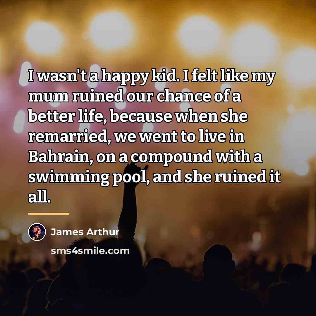 “I wasn't a happy kid. I felt like my mum…” quote by James Arthur