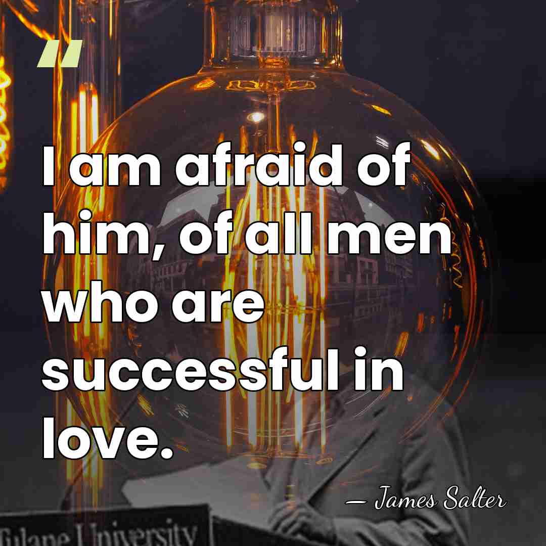 I am afraid of him, of all men who are successful in&hellip; - James Salter