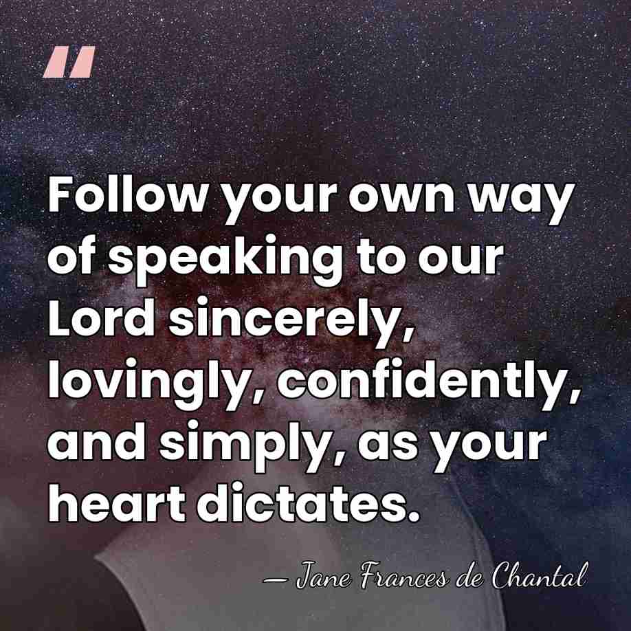 Follow your own way of speaking to our Lord sincerely, lovingly, confidently,&hellip; - Jane Frances de Chantal