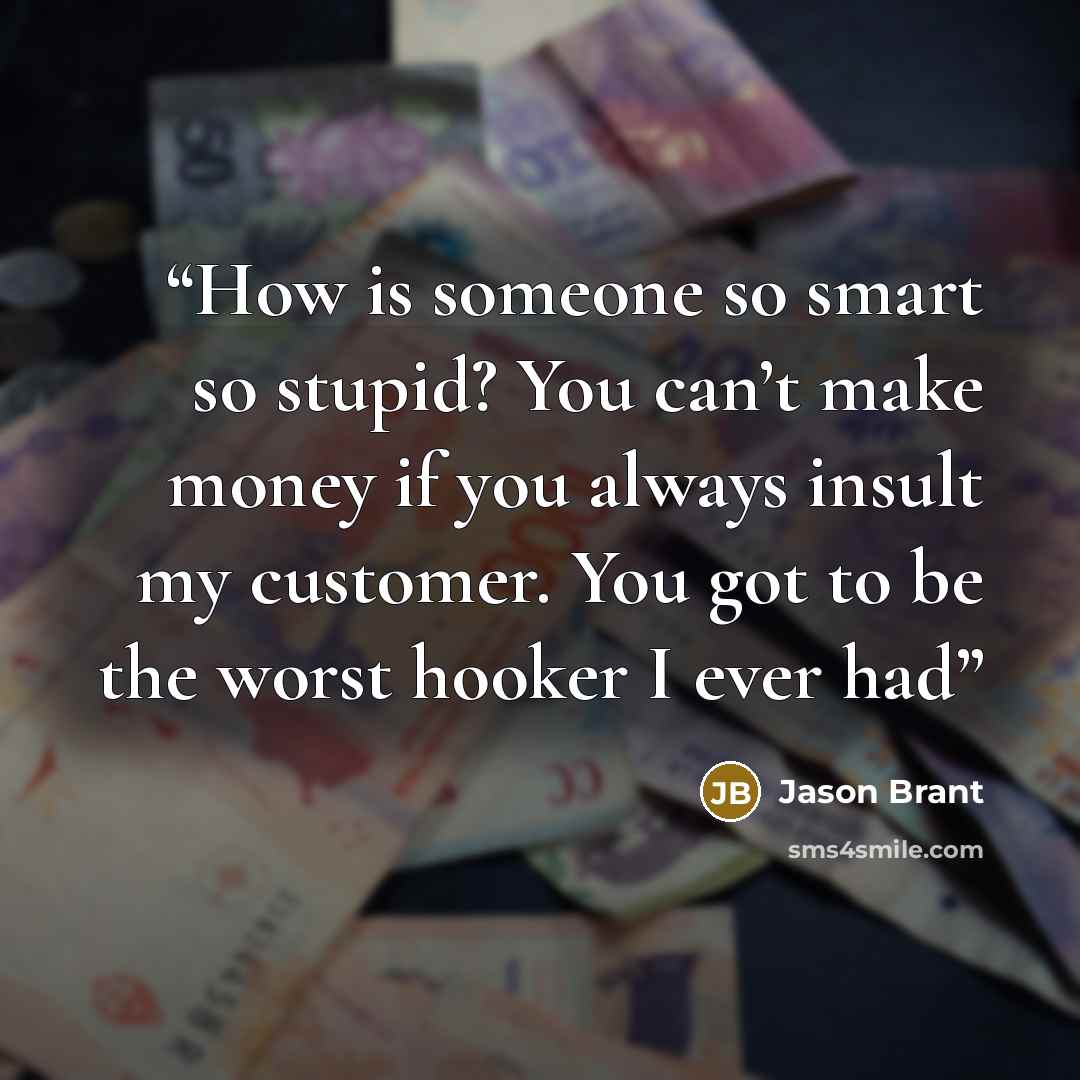 “How is someone so smart so stupid? You can’t make money if you always insult my customer. You got to be the worst hooker I ever had” quote by Jason Brant