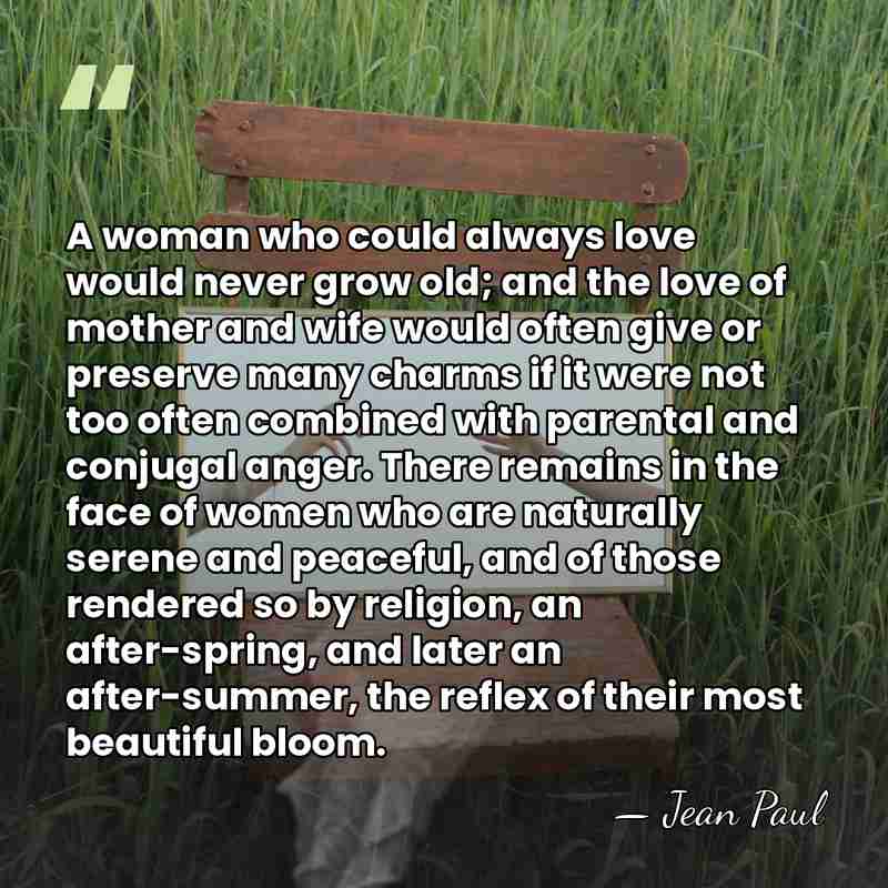 A woman who could always love would never grow old; and the&hellip; - Jean Paul