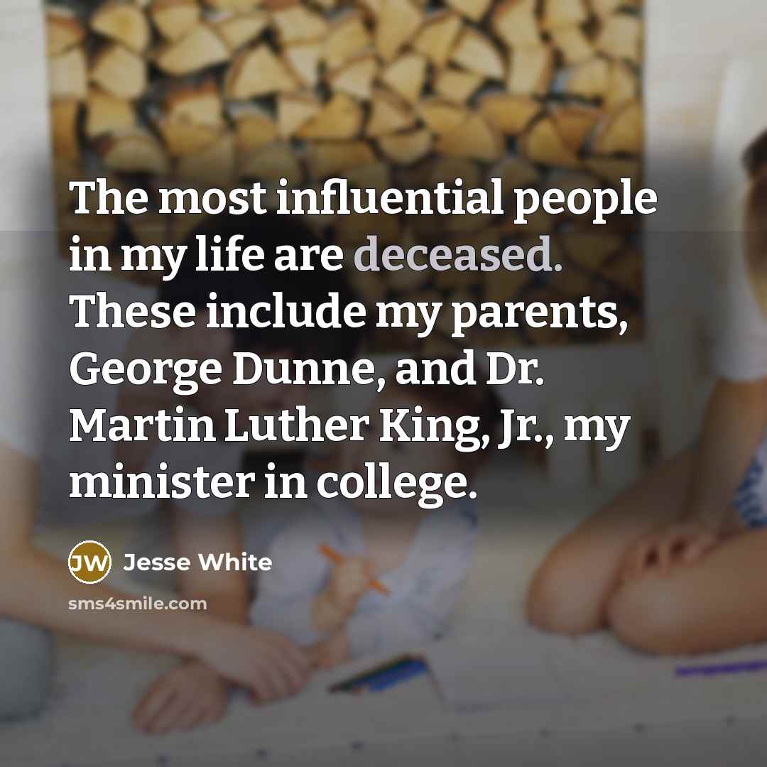 “The most influential people in my life are deceased. These…” quote by Jesse White