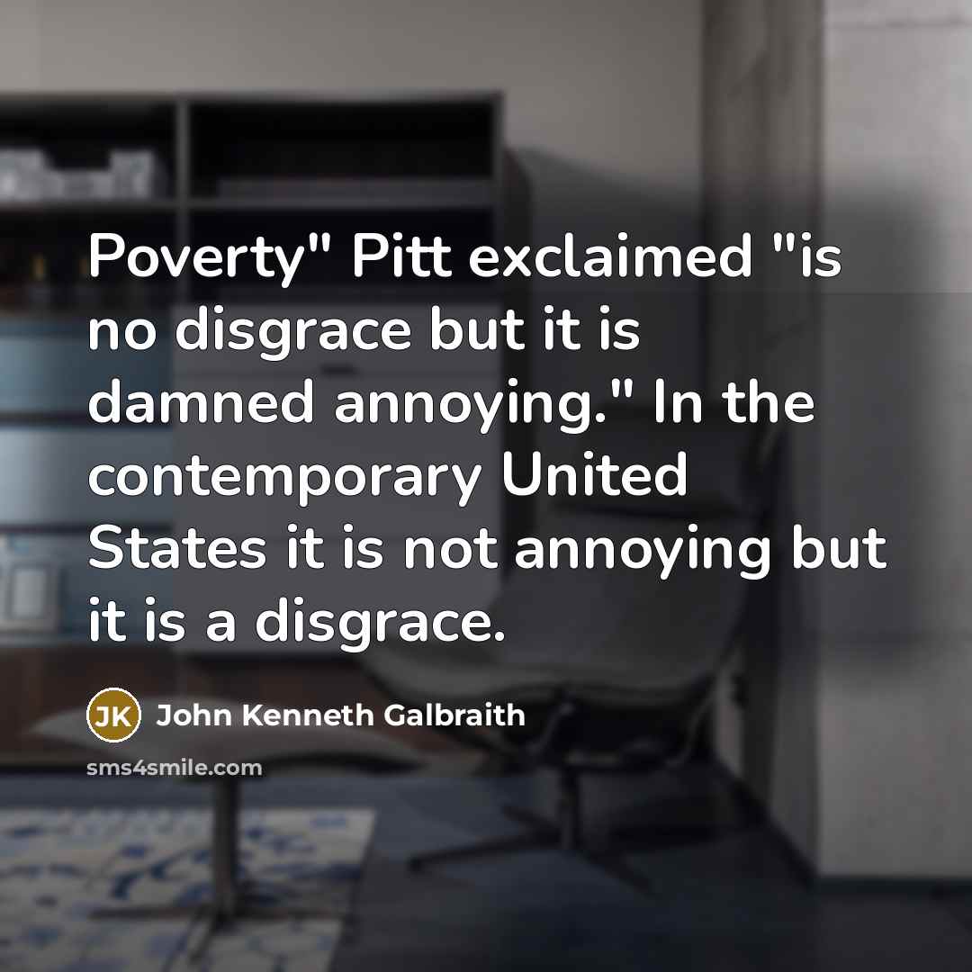 “Poverty" Pitt exclaimed "is no disgrace but it is damned…” quote by John Kenneth Galbraith