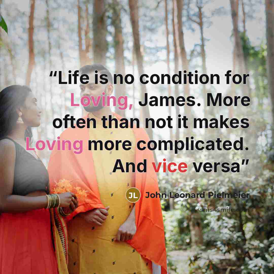 “Life is no condition for Loving, James. More often than not it makes Loving more complicated. And vice versa” quote by John Leonard Pielmeier