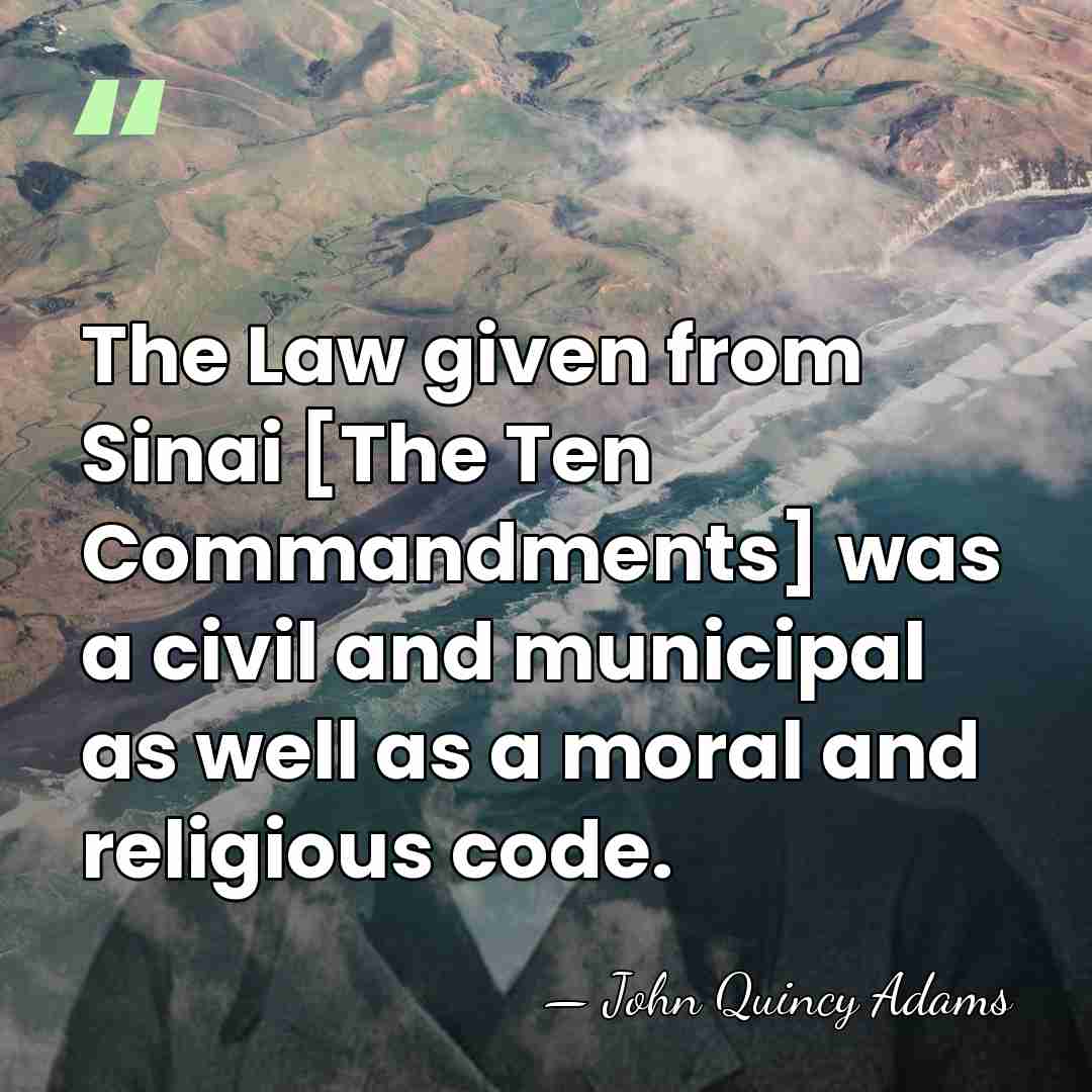 The Law given from Sinai [The Ten Commandments] was a civil and&hellip; - John Quincy Adams