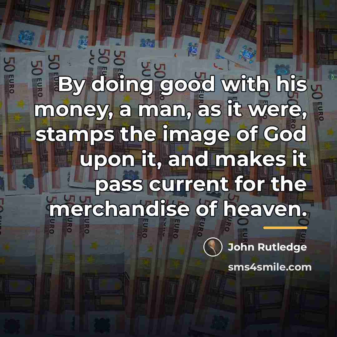 “By doing good with his money, a man, as it…” quote by John Rutledge