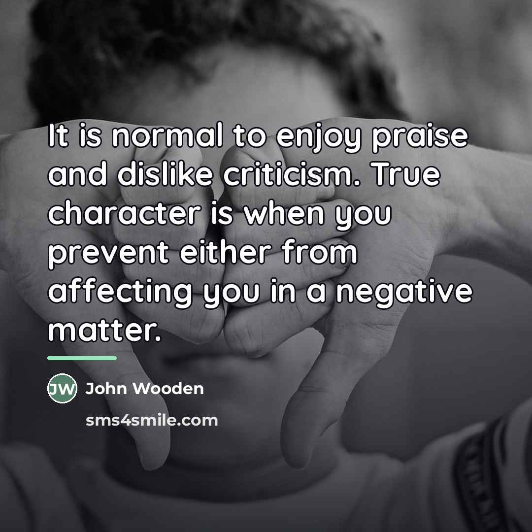 “It is normal to enjoy praise and dislike criticism. True…” quote by John Wooden