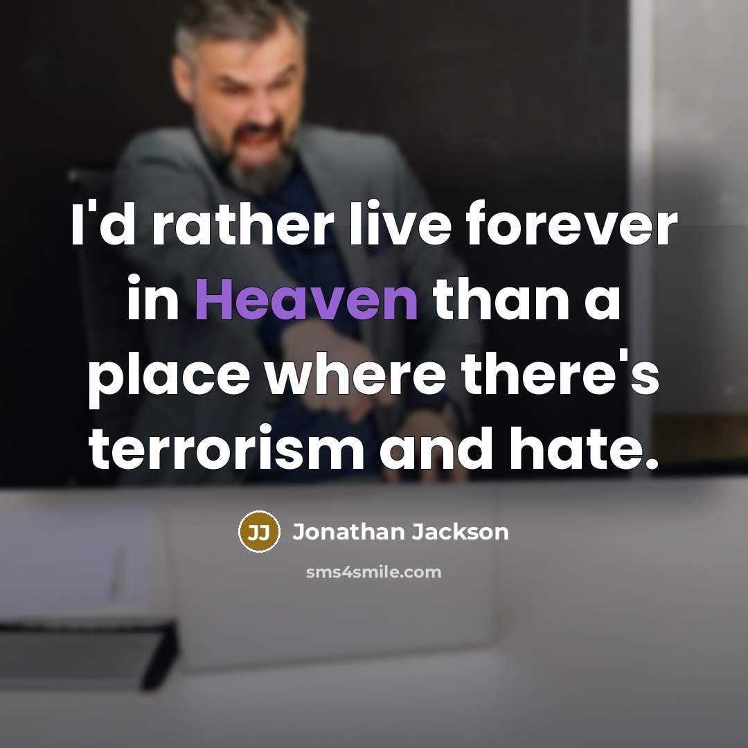 “I'd rather live forever in Heaven than a place where…” quote by Jonathan Jackson