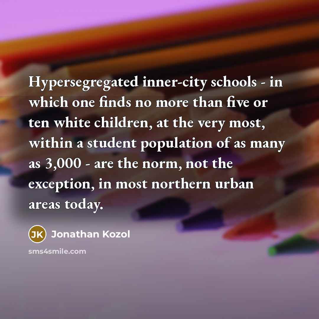 “Hypersegregated inner-city schools - in which one finds no more…” quote by Jonathan Kozol