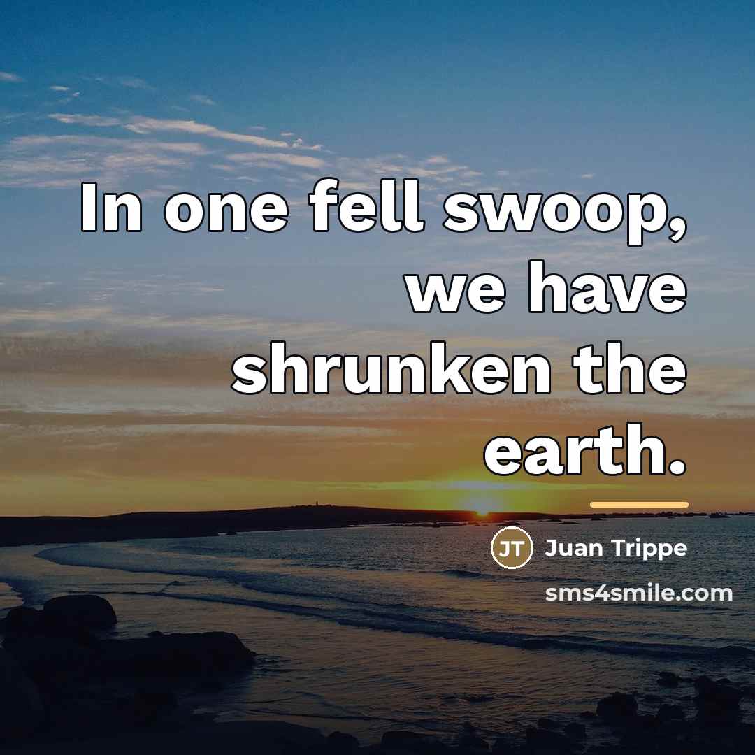 “In one fell swoop, we have shrunken the earth.…” quote by Juan Trippe