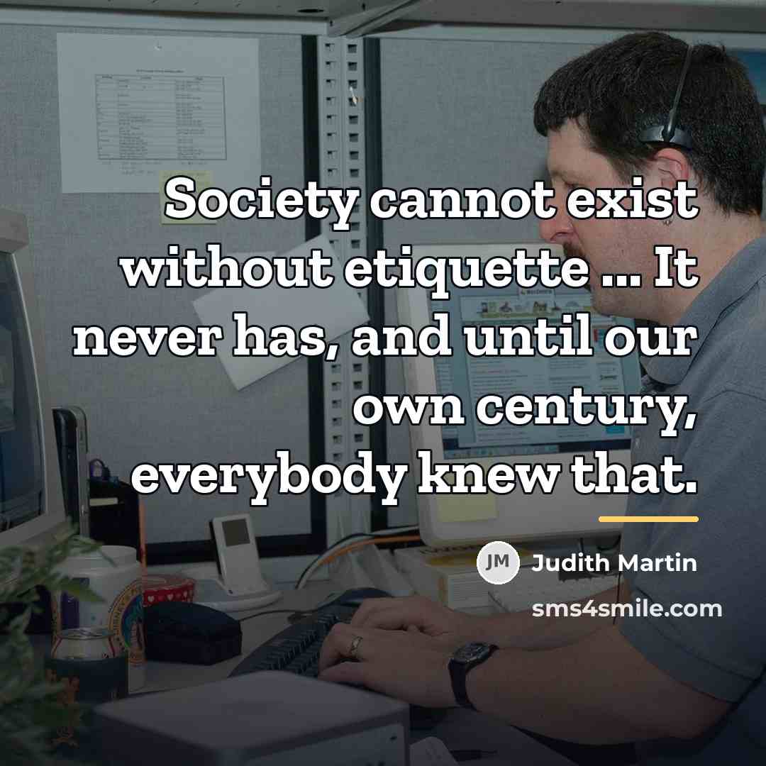 “Society cannot exist without etiquette ... It never has, and…” quote by Judith Martin