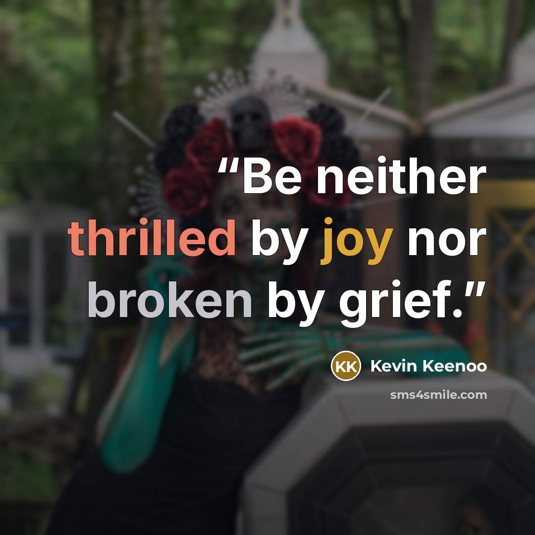 “Be neither thrilled by joy nor broken by grief.” quote by Kevin Keenoo