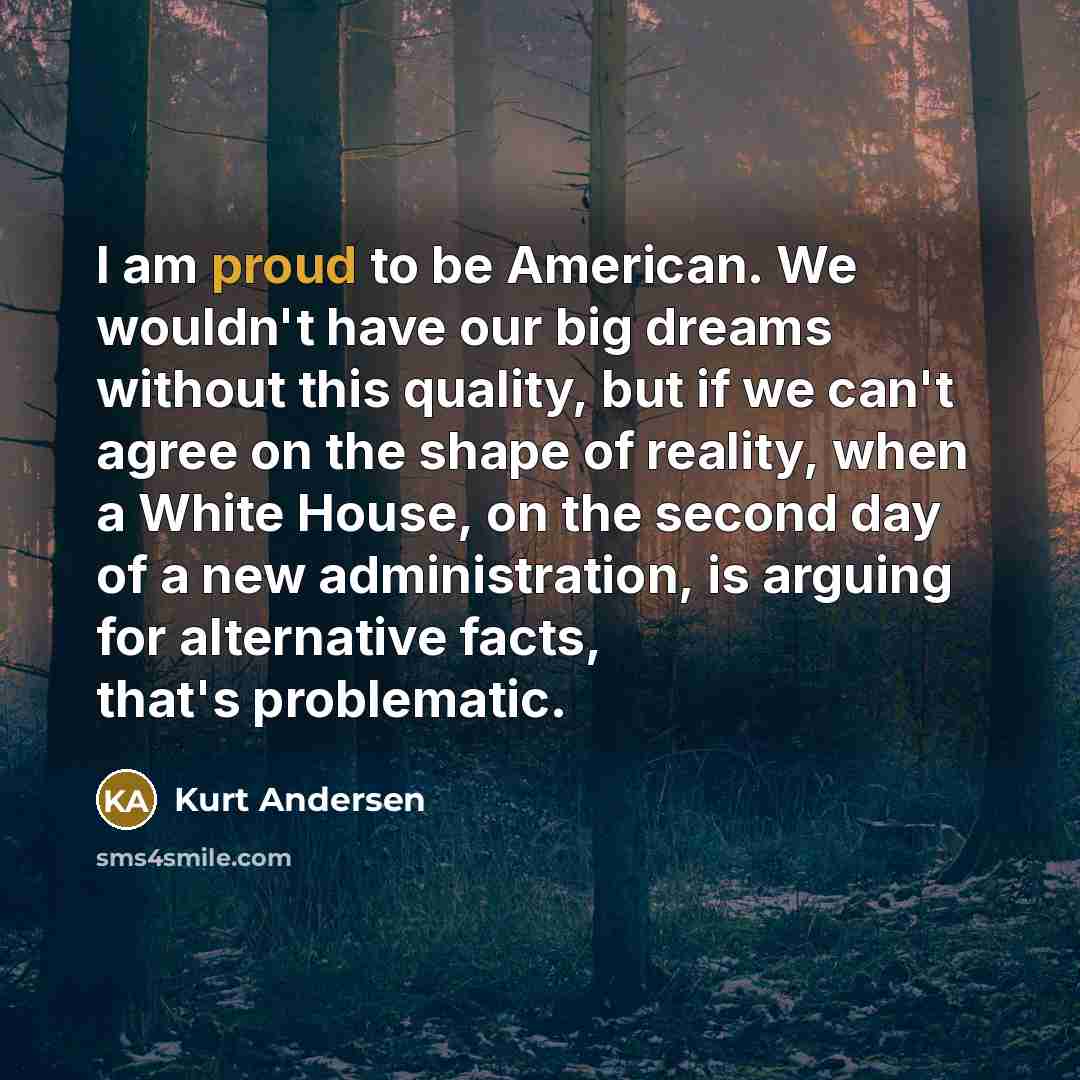 “I am proud to be American. We wouldn't have our…” quote by Kurt Andersen