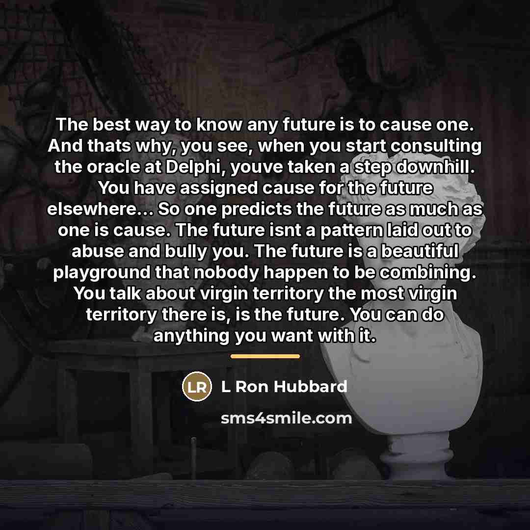 “The best way to know any future is to cause…” quote by L Ron Hubbard