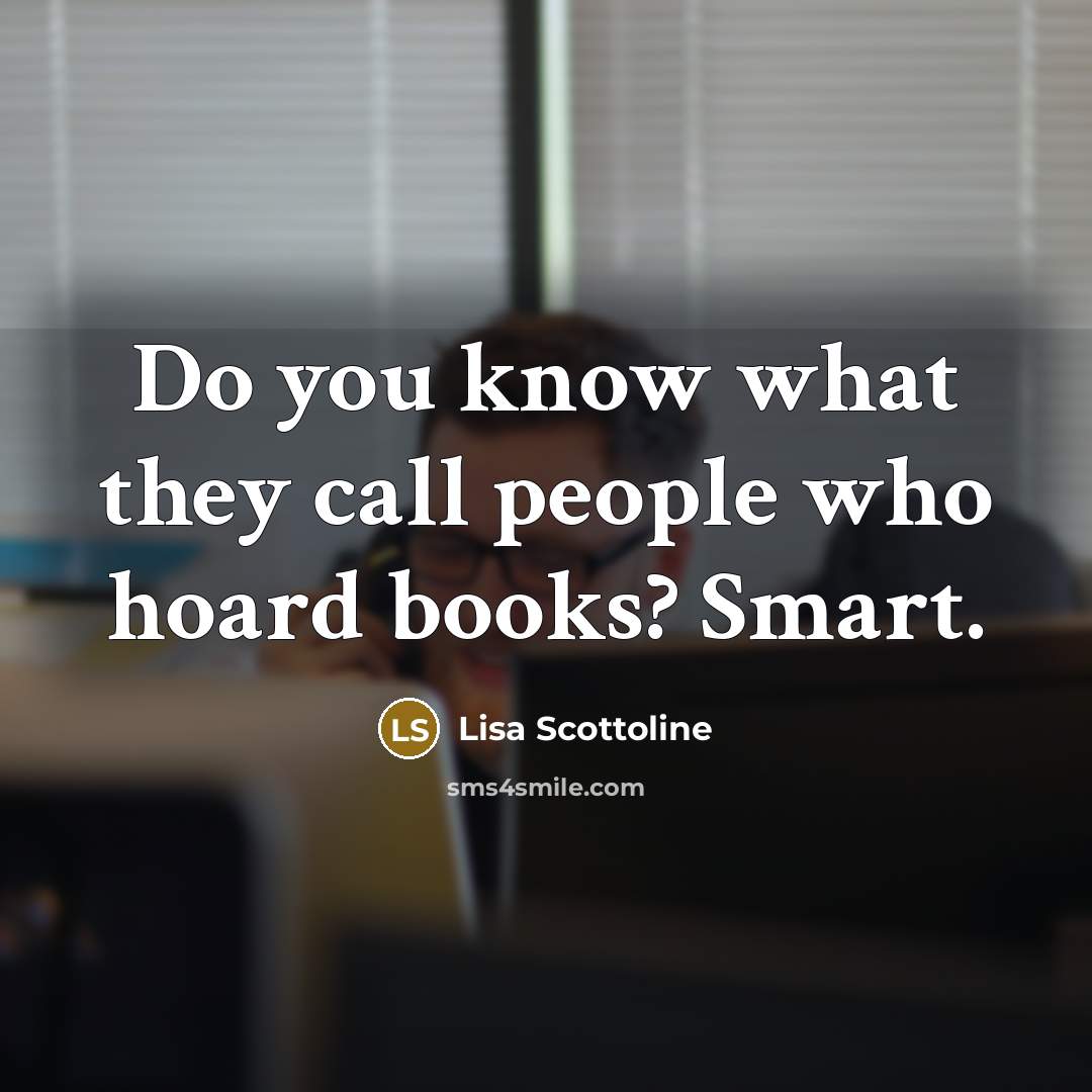 “Do you know what they call people who hoard books?…” quote by Lisa Scottoline