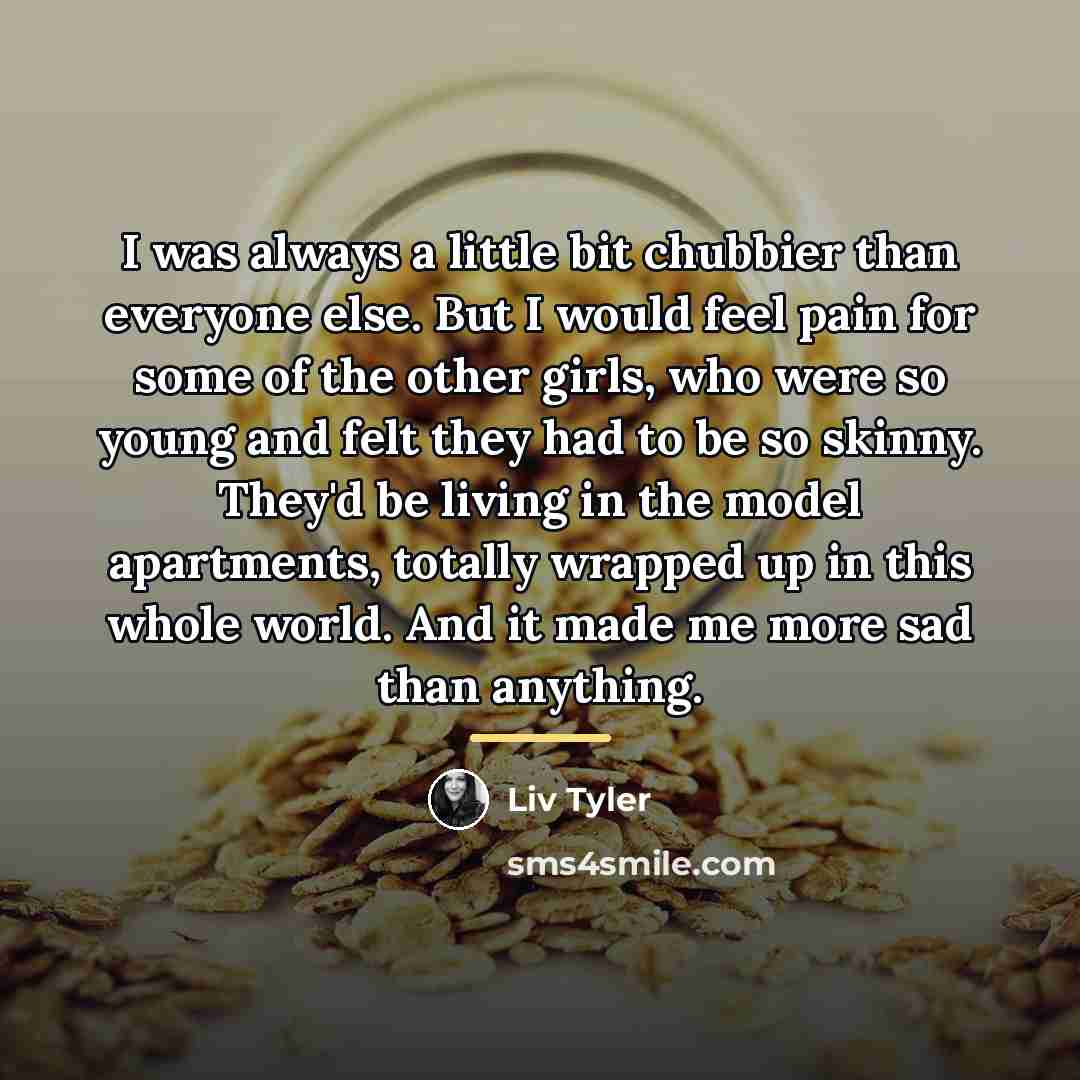 “I was always a little bit chubbier than everyone else.…” quote by Liv Tyler