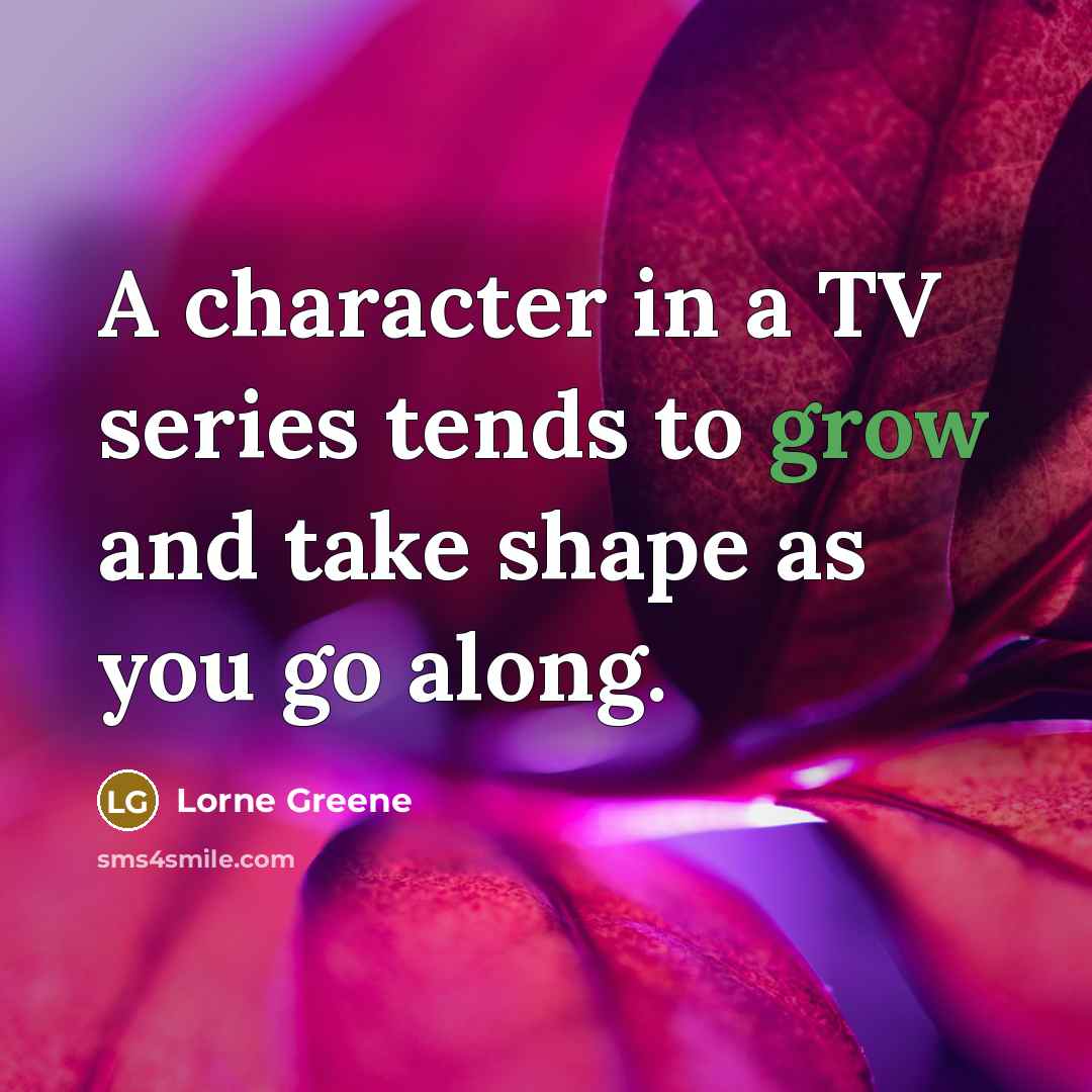 “A character in a TV series tends to grow and…” quote by Lorne Greene