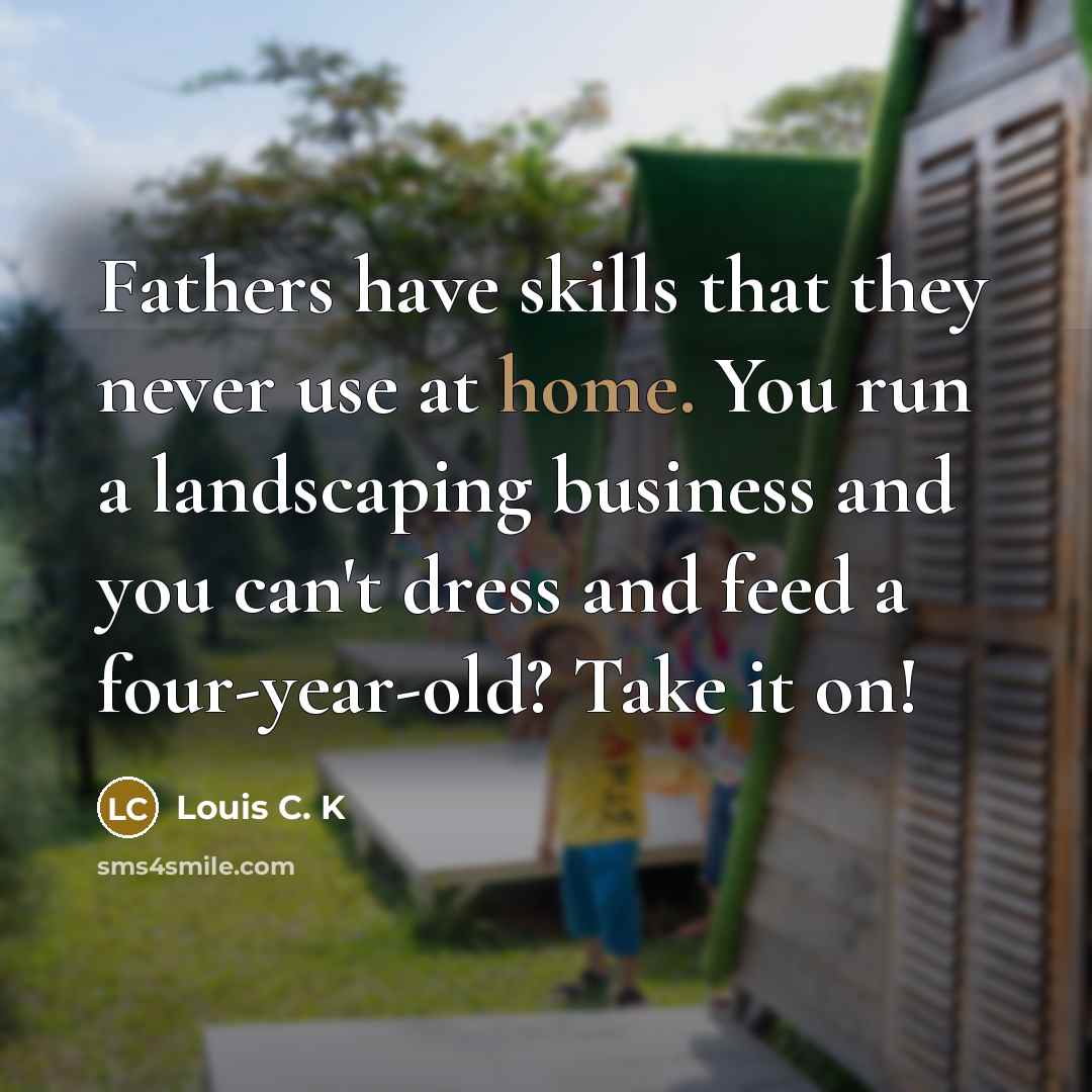 “Fathers have skills that they never use at home. You…” quote by Louis C. K