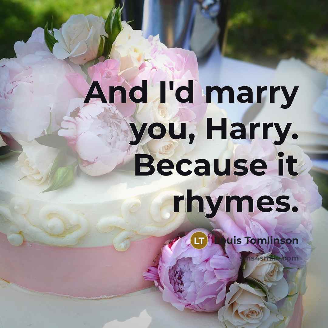 “And I'd marry you, Harry. Because it rhymes.” quote by Louis Tomlinson