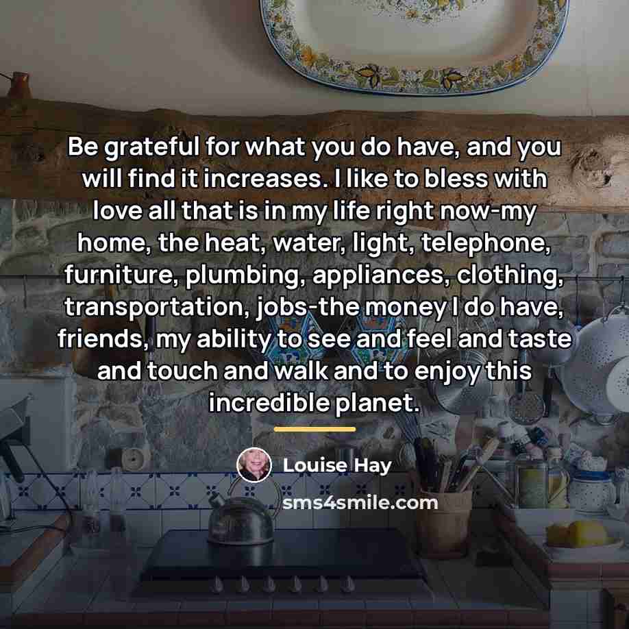 “Be grateful for what you do have, and you will…” quote by Louise Hay